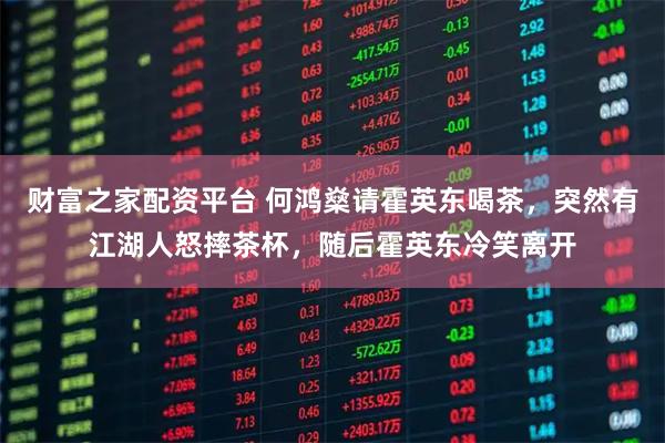 财富之家配资平台 何鸿燊请霍英东喝茶，突然有江湖人怒摔茶杯，随后霍英东冷笑离开