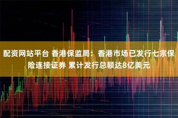 配资网站平台 香港保监局：香港市场已发行七宗保险连接证券 累计发行总额达8亿美元