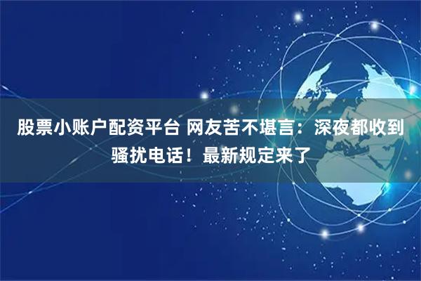 股票小账户配资平台 网友苦不堪言：深夜都收到骚扰电话！最新规定来了