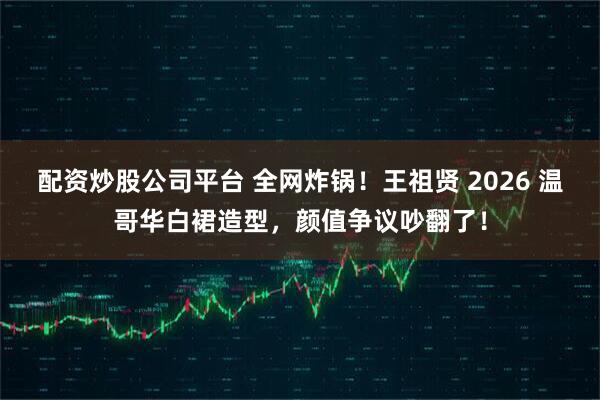 配资炒股公司平台 全网炸锅！王祖贤 2026 温哥华白裙造型，颜值争议吵翻了！