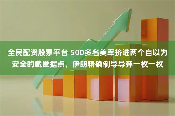 全民配资股票平台 500多名美军挤进两个自以为安全的藏匿据点，伊朗精确制导导弹一枚一枚