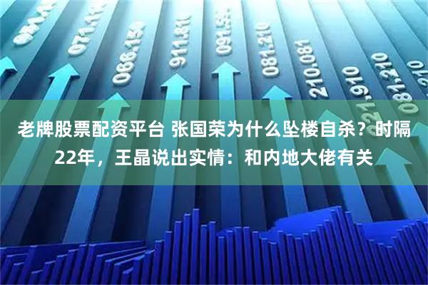 老牌股票配资平台 张国荣为什么坠楼自杀？时隔22年，王晶说出实情：和内地大佬有关
