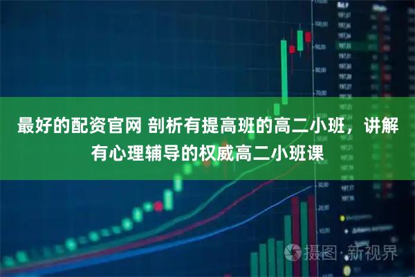 最好的配资官网 剖析有提高班的高二小班，讲解有心理辅导的权威高二小班课