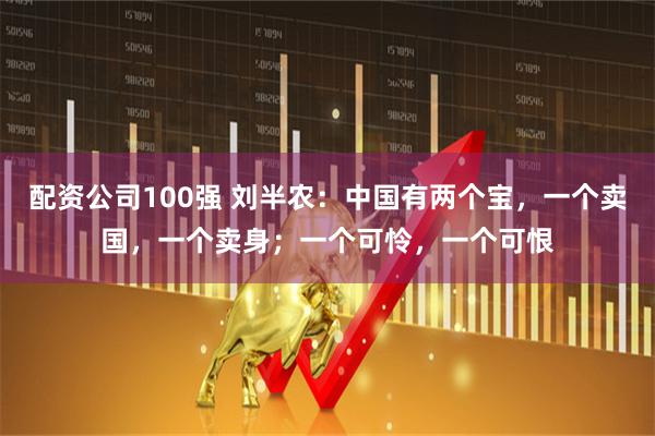 配资公司100强 刘半农：中国有两个宝，一个卖国，一个卖身；一个可怜，一个可恨